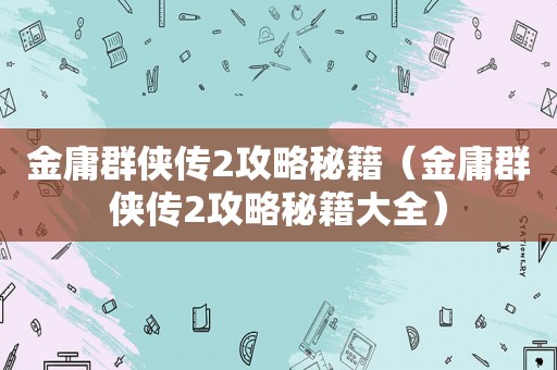 金庸群侠传2攻略秘籍（金庸群侠传2攻略秘籍大全）