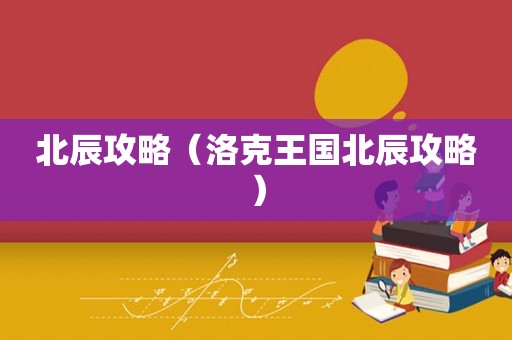 北辰攻略（洛克王国北辰攻略）