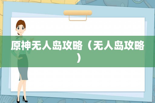 原神无人岛攻略（无人岛攻略）