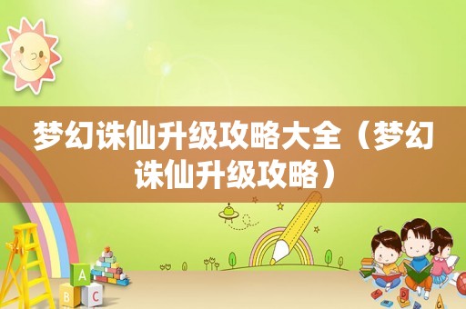 梦幻诛仙升级攻略大全（梦幻诛仙升级攻略）