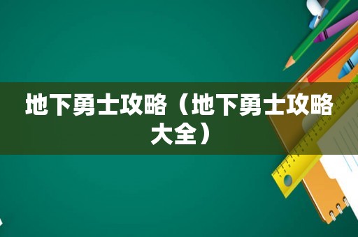 地下勇士攻略（地下勇士攻略大全）