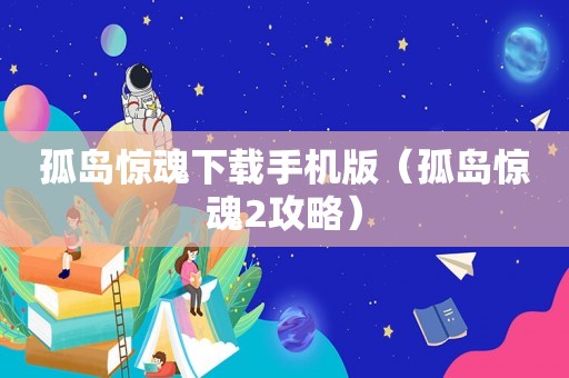 孤岛惊魂下载手机版（孤岛惊魂2攻略）