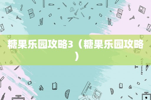 糖果乐园攻略3（糖果乐园攻略）