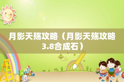 月影天殇攻略(月影天殇攻略3.8合成石) 月影天殇攻略(月影天殇攻略3.8合成石)