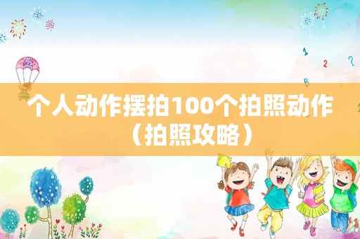个人动作摆拍100个拍照动作（拍照攻略）