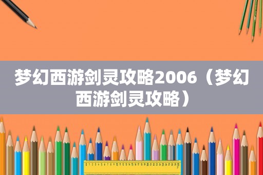 梦幻西游剑灵攻略2006(梦幻西游剑灵攻略) 梦幻西游剑灵攻略2006(梦幻西游剑灵攻略)