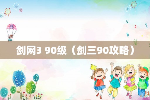 剑网3 90级（剑三90攻略）