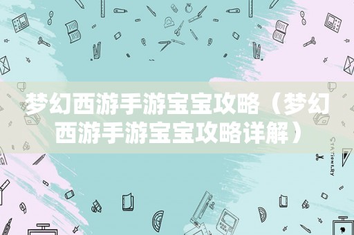 梦幻西游手游宝宝攻略(梦幻西游手游宝宝攻略详解) 梦幻西游手游宝宝攻略(梦幻西游手游宝宝攻略详解)