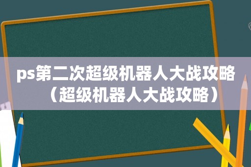 ps第二次超级机器人大战攻略（超级机器人大战攻略）