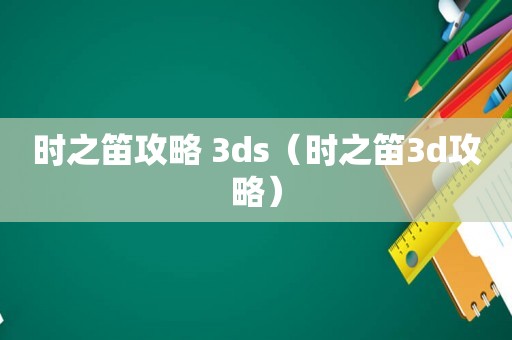 时之笛攻略 3ds（时之笛3d攻略）