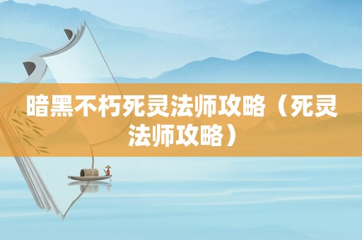 暗黑不朽死灵法师攻略(死灵法师攻略) 暗黑不朽死灵法师攻略(死灵法师攻略)