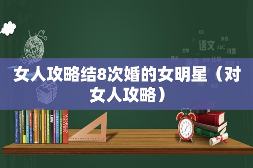 女人攻略结8次婚的女明星（对女人攻略）