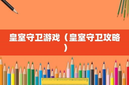 皇室守卫游戏（皇室守卫攻略）