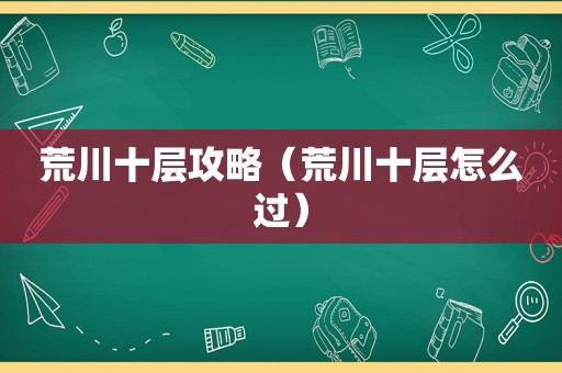 荒川十层攻略（荒川十层怎么过）