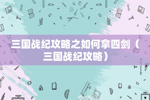 三国战纪攻略之如何拿四剑（三国战纪攻略）