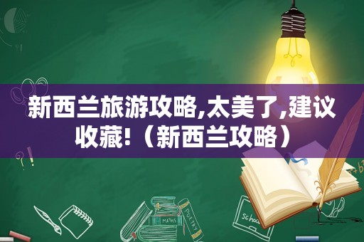 新西兰旅游攻略,太美了,建议收藏!（新西兰攻略）
