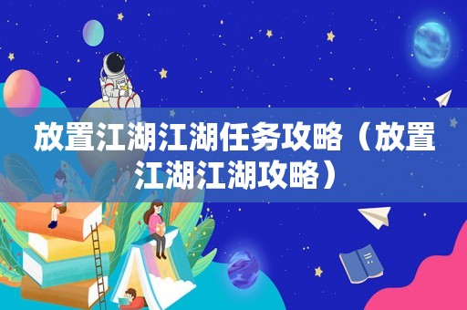 放置江湖江湖任务攻略(放置江湖江湖攻略) 放置江湖江湖任务攻略(放置江湖江湖攻略)
