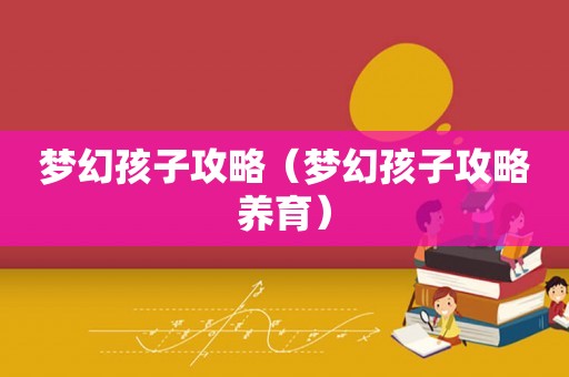 梦幻孩子攻略（梦幻孩子攻略养育）