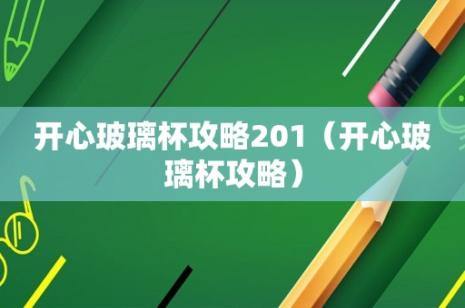 开心玻璃杯攻略201（开心玻璃杯攻略）