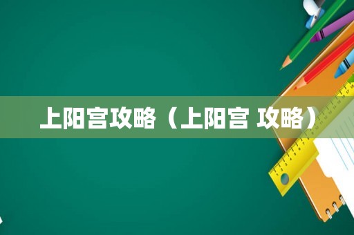 上阳宫攻略（上阳宫 攻略）