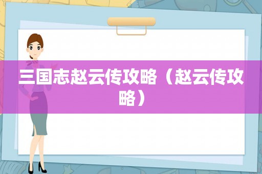 三国志赵云传攻略（赵云传攻略）