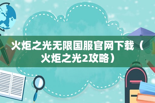 火炬之光无限国服官网下载（火炬之光2攻略）