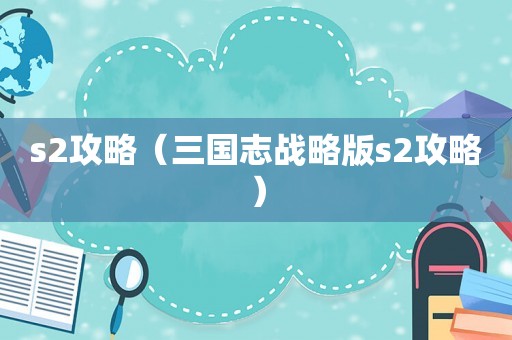 s2攻略（三国志战略版s2攻略）