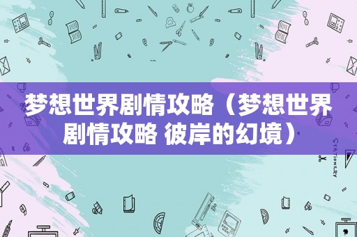 梦想世界剧情攻略(梦想世界剧情攻略 彼岸的幻境) 梦想世界剧情攻略(梦想世界剧情攻略 彼岸的幻境)