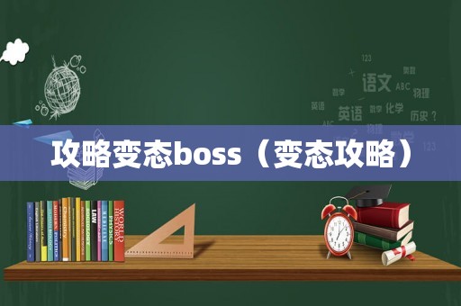 攻略变态boss(变态攻略) 攻略变态boss(变态攻略)