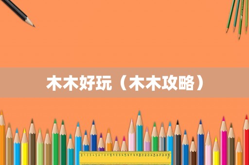 木木好玩(木木攻略) 木木好玩(木木攻略)