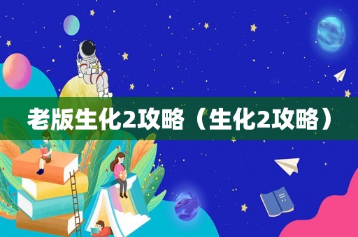 老版生化2攻略（生化2攻略）