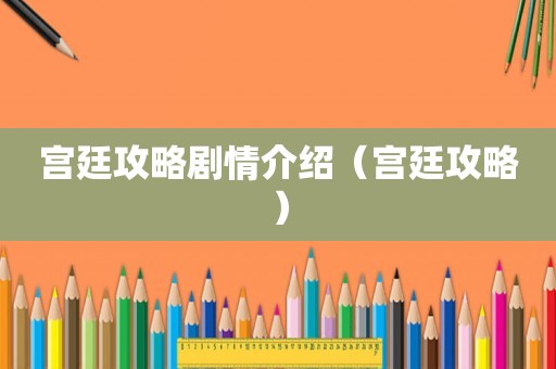 宫廷攻略剧情介绍（宫廷攻略）