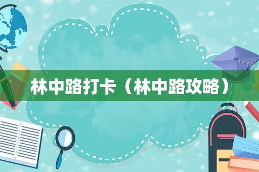林中路打卡(林中路攻略) 林中路打卡(林中路攻略)