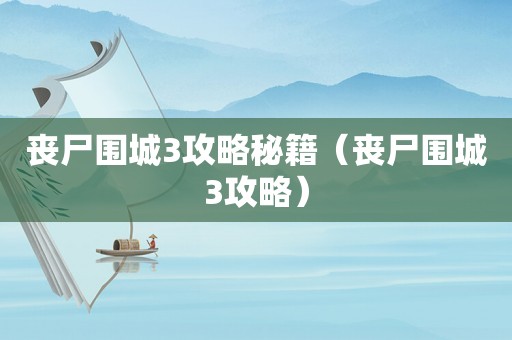 丧尸围城3攻略秘籍（丧尸围城3攻略）