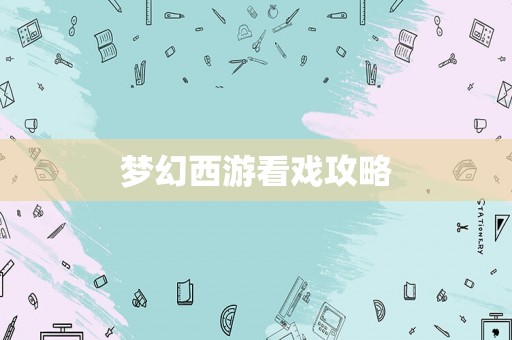 梦幻西游看戏攻略 梦幻西游看戏攻略