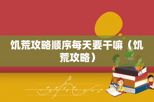 饥荒攻略顺序每天要干嘛（饥荒攻略）