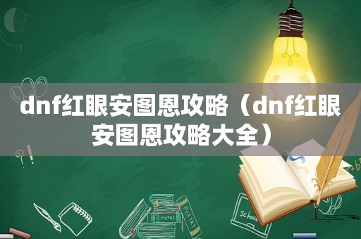 dnf红眼安图恩攻略（dnf红眼安图恩攻略大全）