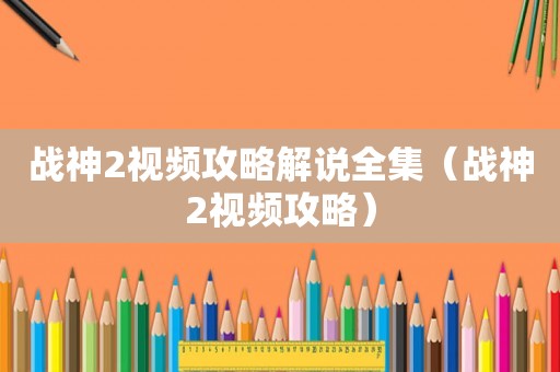 战神2视频攻略解说全集（战神2视频攻略）