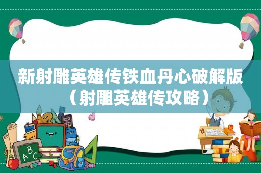 新射雕英雄传铁血丹心破解版（射雕英雄传攻略）