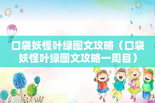 口袋妖怪叶绿图文攻略（口袋妖怪叶绿图文攻略一周目）