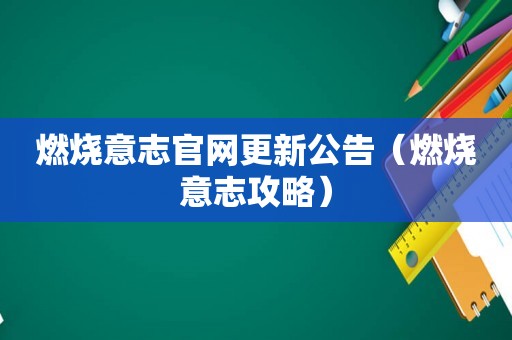 燃烧意志官网更新公告（燃烧意志攻略）