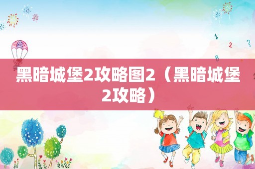 黑暗城堡2攻略图2（黑暗城堡2攻略）