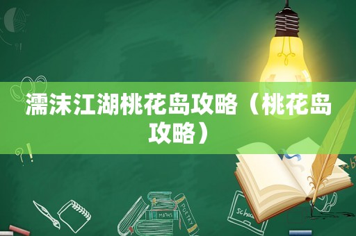 濡沫江湖桃花岛攻略(桃花岛攻略) 濡沫江湖桃花岛攻略(桃花岛攻略)