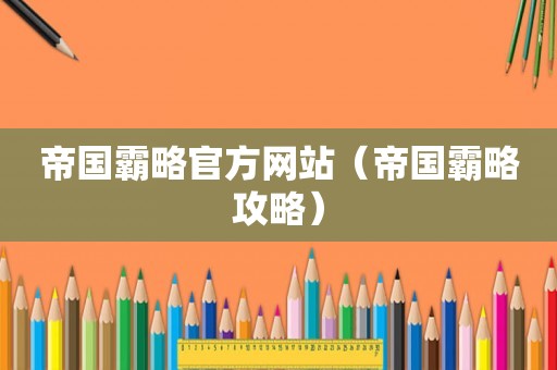 帝国霸略官方网站（帝国霸略攻略）