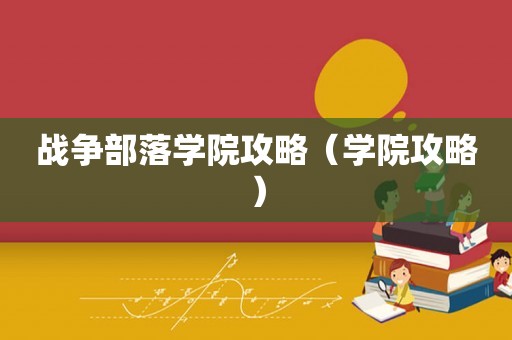 战争部落学院攻略（学院攻略）