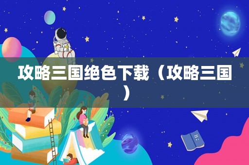 攻略三国绝色下载（攻略三国）