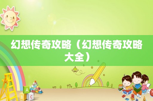 幻想传奇攻略（幻想传奇攻略大全）