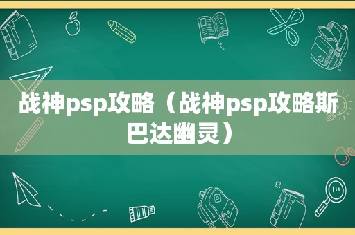 战神psp攻略（战神psp攻略斯巴达幽灵）