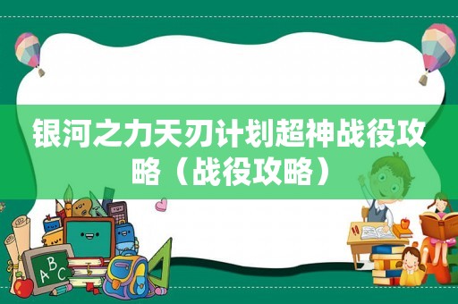 银河之力天刃计划超神战役攻略（战役攻略）