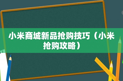 小米商城新品抢购技巧（小米抢购攻略）